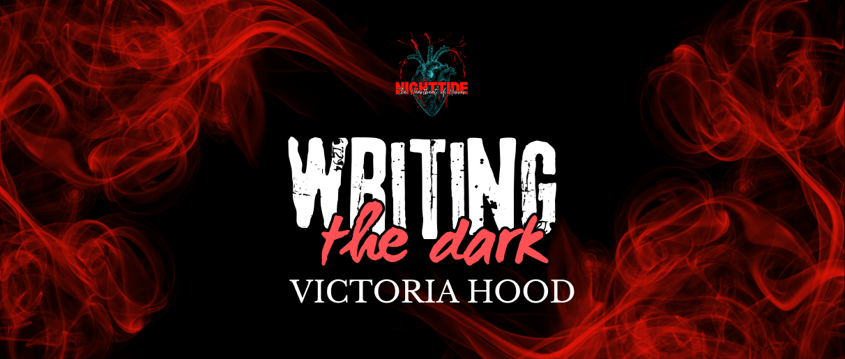 WRITING THE DARK PRESENTS: VICTORIA HOOD – Part One